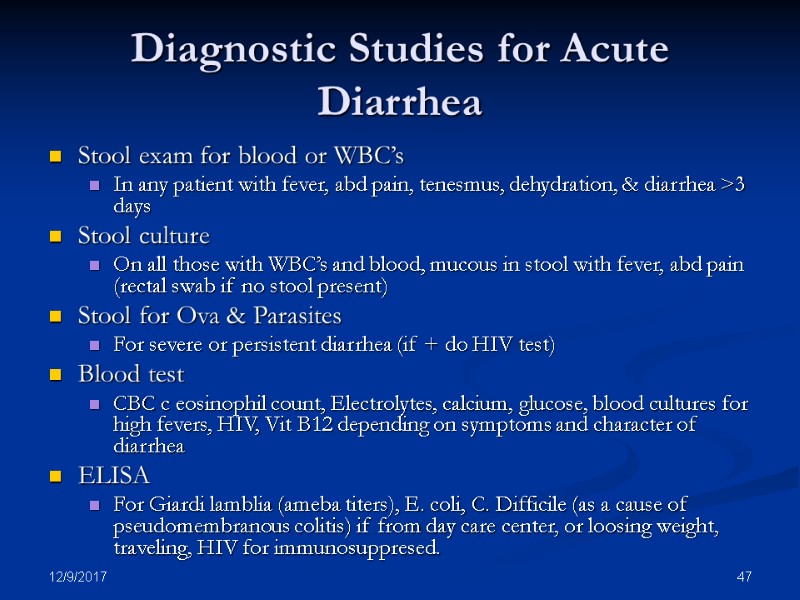 12/9/2017 47 Diagnostic Studies for Acute Diarrhea Stool exam for blood or WBC’s In